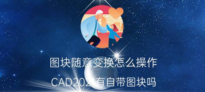 图块随意变换怎么操作 CAD2021有自带图块吗？